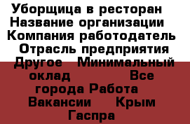 Уборщица в ресторан › Название организации ­ Компания-работодатель › Отрасль предприятия ­ Другое › Минимальный оклад ­ 13 000 - Все города Работа » Вакансии   . Крым,Гаспра